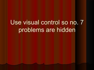 77..Use visual control so no
problems are hidden
 