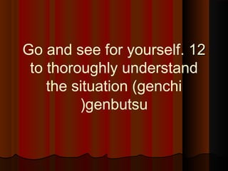 1212..Go and see for yourself
to thoroughly understand
the situation (genchi
genbutsu(
 