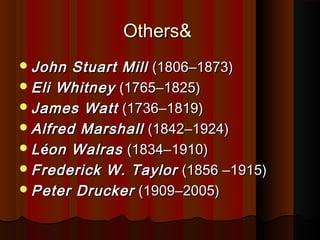 &&OthersOthers
John Stuart MillJohn Stuart Mill (1806(1806––1873)1873)
Eli WhitneyEli Whitney (1765(1765––1825)1825)
James WattJames Watt (1736(1736––1819)1819)
Alfred MarshallAlfred Marshall (1842(1842––1924)1924)
LLééon Walrason Walras (1834(1834––1910)1910)
Frederick W. TaylorFrederick W. Taylor (1856(1856 ––1915)1915)
Peter DruckerPeter Drucker (1909(1909––2005)2005)
 