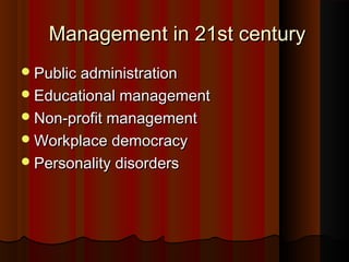 Management in 21st centuryManagement in 21st century
Public administrationPublic administration
Educational managementEducational management
Non-profit managementNon-profit management
Workplace democracyWorkplace democracy
Personality disordersPersonality disorders
 
