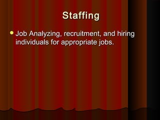 StaffingStaffing
Job Analyzing, recruitment, and hiringJob Analyzing, recruitment, and hiring
individuals for appropriate jobs.individuals for appropriate jobs.
 