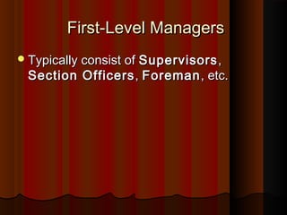 First-Level ManagersFirst-Level Managers
Typically consist ofTypically consist of SupervisorsSupervisors,,
Section OfficersSection Officers ,, ForemanForeman, etc., etc.
 