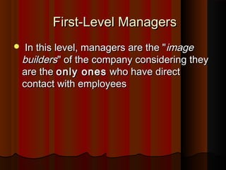 First-Level ManagersFirst-Level Managers
 In this level, managers are the "In this level, managers are the "imageimage
buildersbuilders" of the company considering they" of the company considering they
are theare the only onesonly ones who have directwho have direct
contact with employeescontact with employees
 