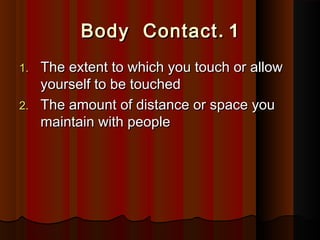 11..Body ContactBody Contact
1.1. The extent to which you touch or allowThe extent to which you touch or allow
yourself to be touchedyourself to be touched
2.2. The amount of distance or space youThe amount of distance or space you
maintain with peoplemaintain with people
 