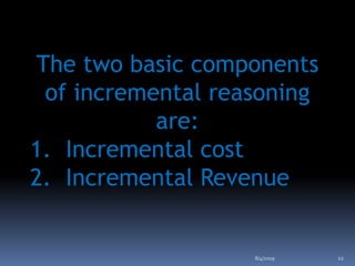 The two basic components
of incremental reasoning
are:
1. Incremental cost
2. Incremental Revenue
8/4/2019 12
 