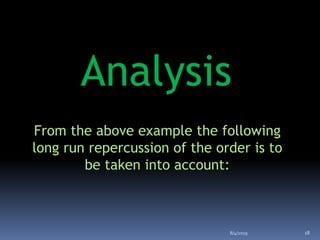 Analysis
From the above example the following
long run repercussion of the order is to
be taken into account:
8/4/2019 18
 