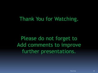 Thank You for Watching.
Please do not forget to
Add comments to improve
further presentations.
8/4/2019 27
 