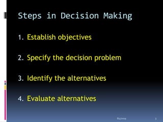 Steps in Decision Making
1. Establish objectives
2. Specify the decision problem
3. Identify the alternatives
4. Evaluate alternatives
8/4/2019 3
 