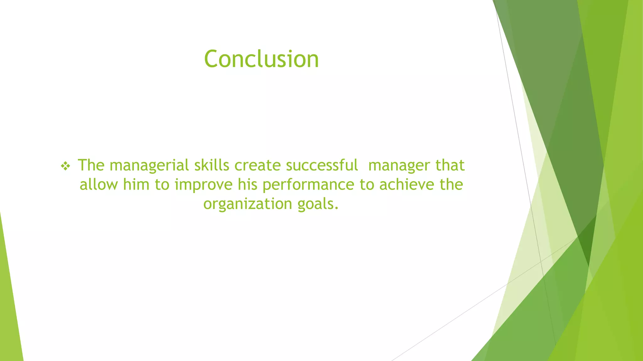 Conclusion 
 The managerial skills create successful manager that 
allow him to improve his performance to achieve the 
organization goals. 
 