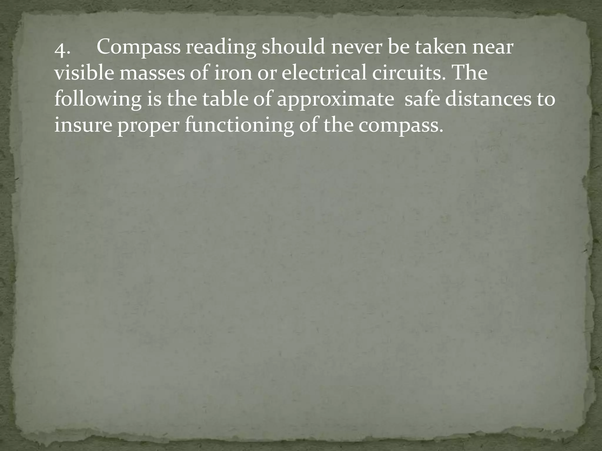 	4.	Compass reading should never be taken near visible masses of iron or electrical circuits. The following is the table of approximate  safe distances to insure proper functioning of the compass.