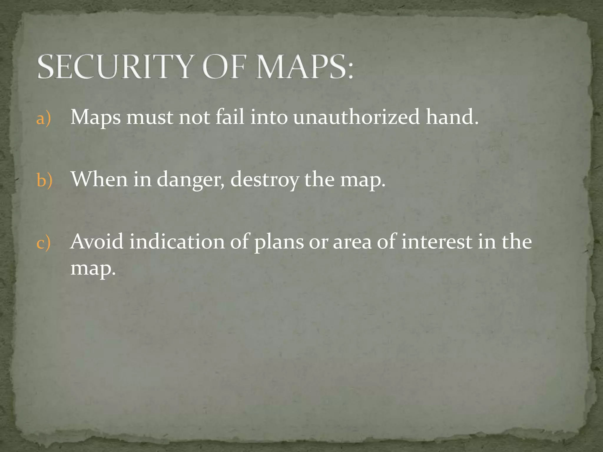 Maps must not fail into unauthorized hand.When in danger, destroy the map.Avoid indication of plans or area of interest in the map.SECURITY OF MAPS: