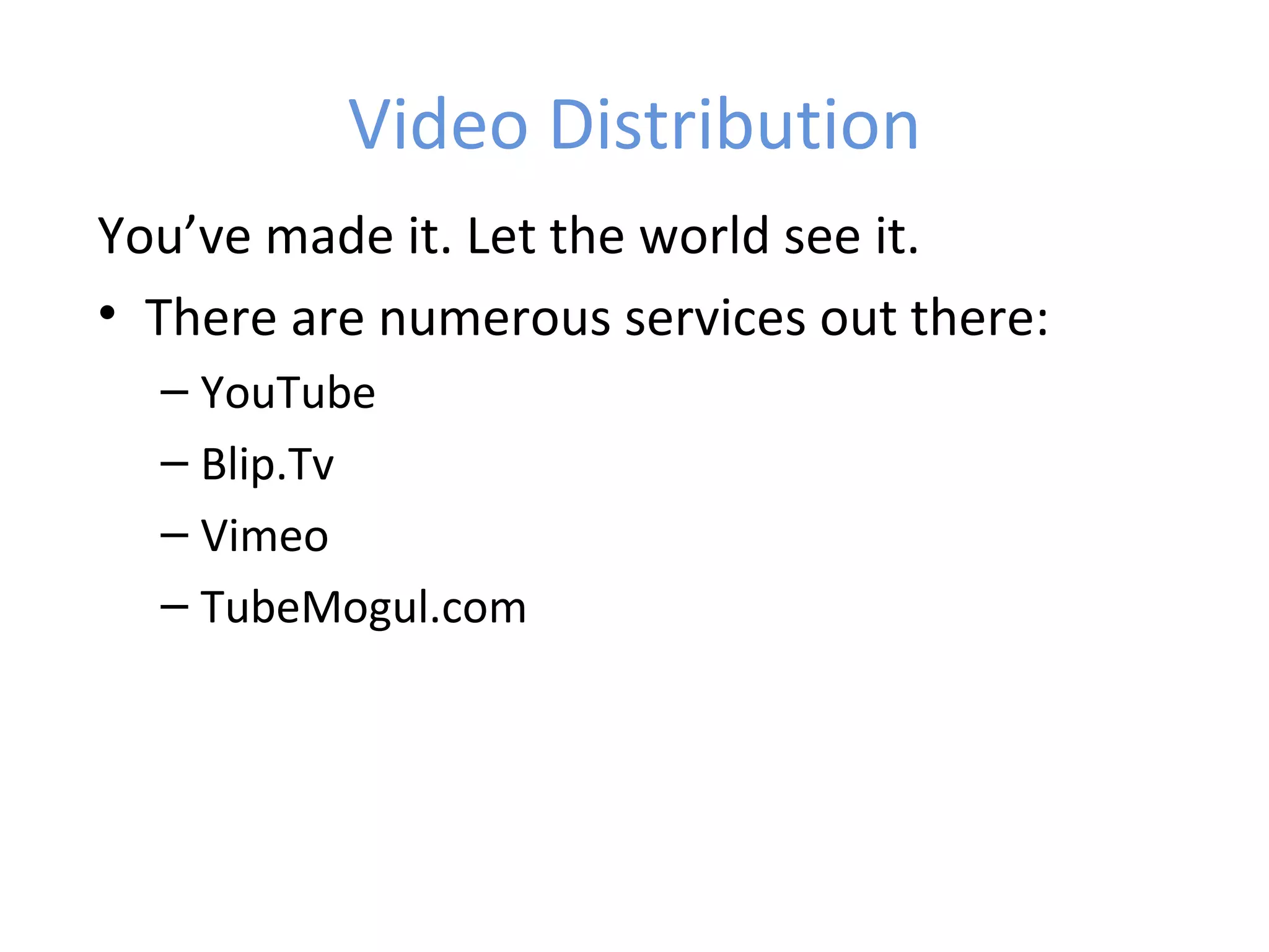 Video Distribution
You’ve made it. Let the world see it.
• There are numerous services out there:
  – YouTube
  – Blip.Tv
  – Vimeo
  – TubeMogul.com
 