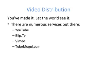Video Distribution
You’ve made it. Let the world see it.
• There are numerous services out there:
  – YouTube
  – Blip.Tv
  – Vimeo
  – TubeMogul.com
 