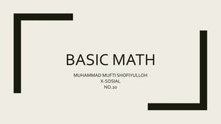 BASIC MATH
MUHAMMAD MUFTI SHOFIYULLOH
X-SOSIAL
NO.20
 