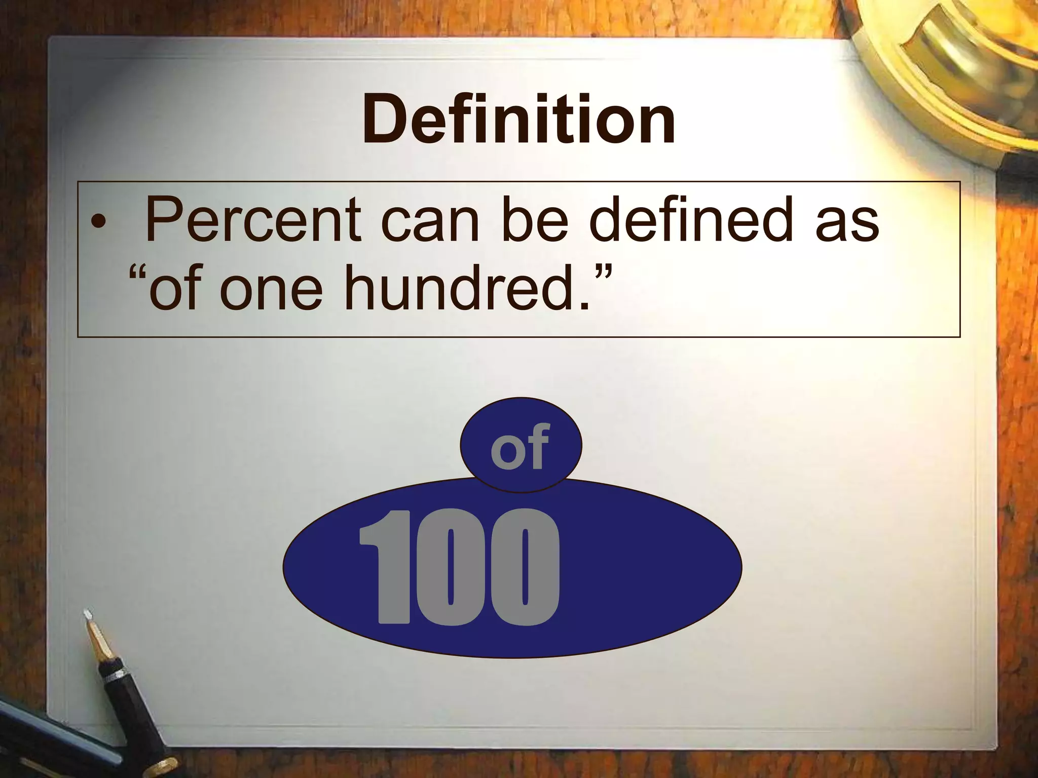 Definition
• Percent can be defined as
 “of one hundred.”

             of

         100
 