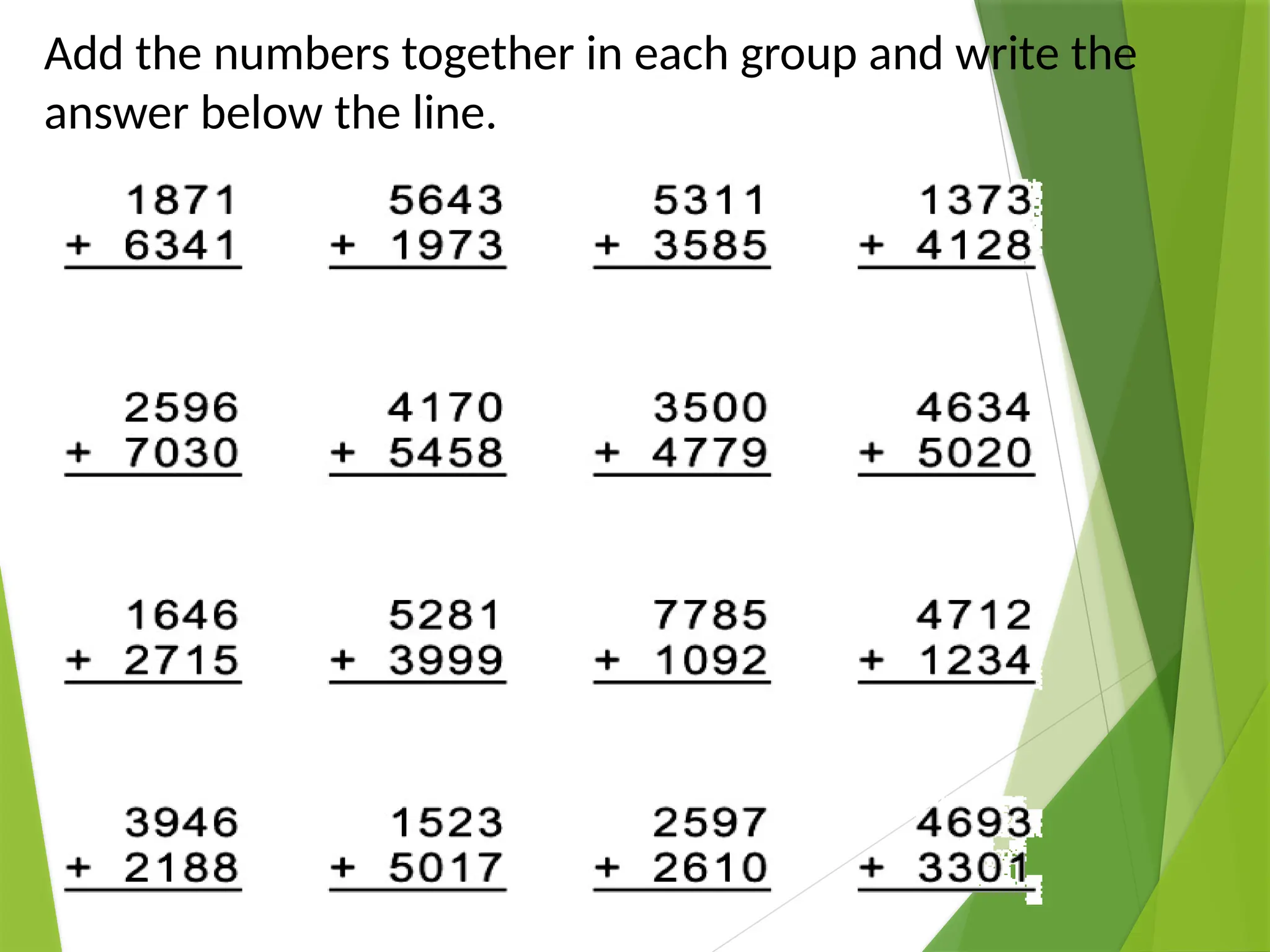 Add the numbers together in each group and write the
answer below the line.
 