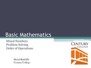 Basic Mathematics Mixed NumbersProblem SolvingOrder of Operations David RadcliffeCentury College 