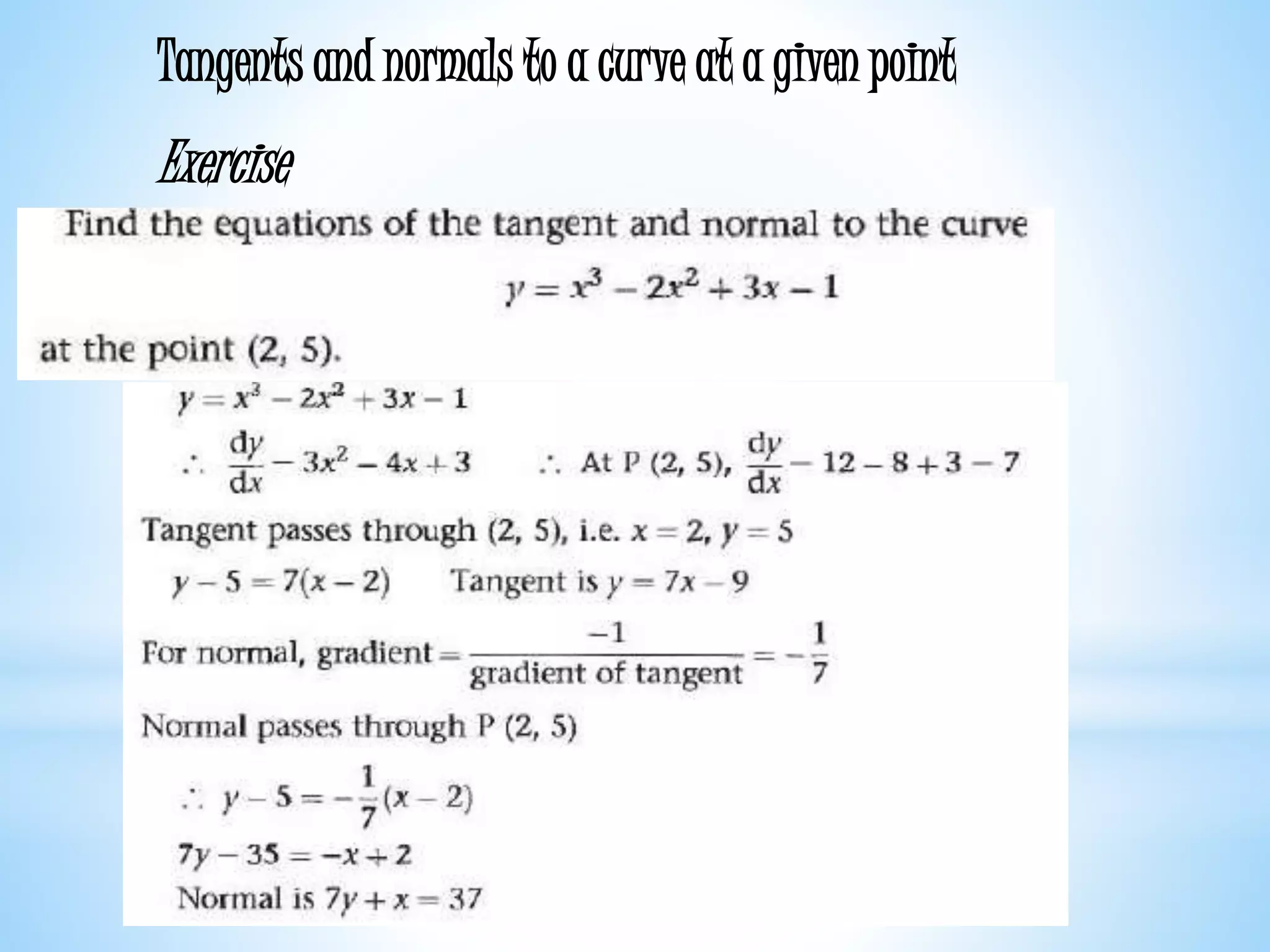 Worked examples and exercises are in the text
Tangents and normals to a curve at a given point
Exercise
 