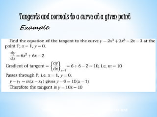 Worked examples and exercises are in the text
Tangents and normals to a curve at a given point
Example
 