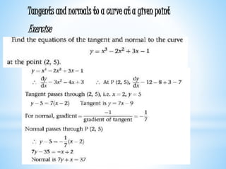 Worked examples and exercises are in the text
Tangents and normals to a curve at a given point
Exercise
 