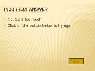 INCORRECT ANSWER



No, 12 is too much.
Click on the button below to try again

 
