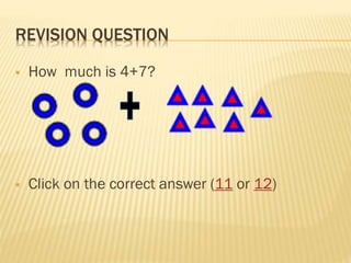 REVISION QUESTION


How much is 4+7?



Click on the correct answer (11 or 12)

 
