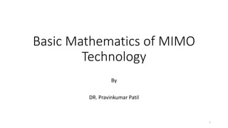 Basic Mathematics of MIMO
Technology
By
DR. Pravinkumar Patil
1
 