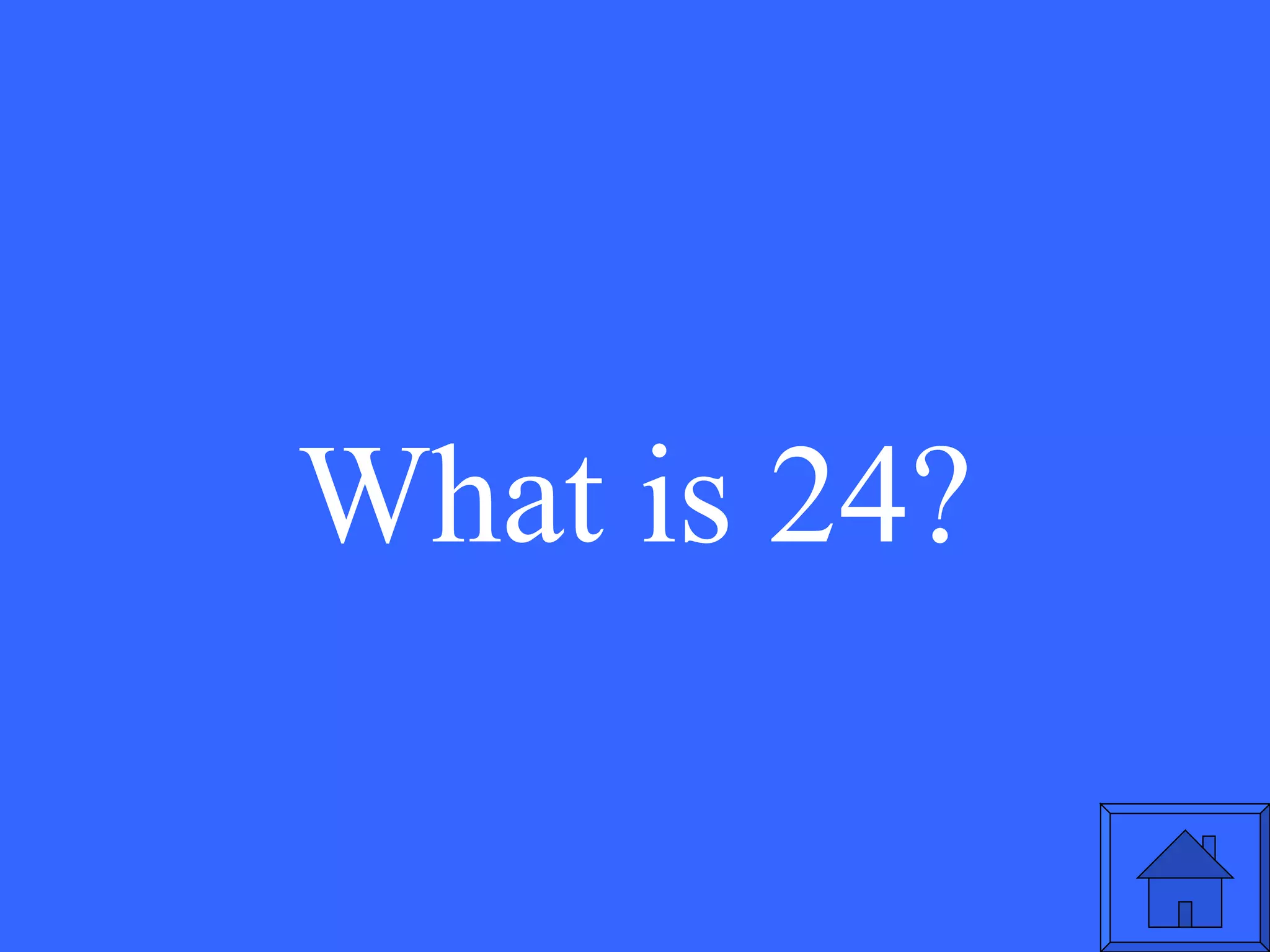 What is 24? 