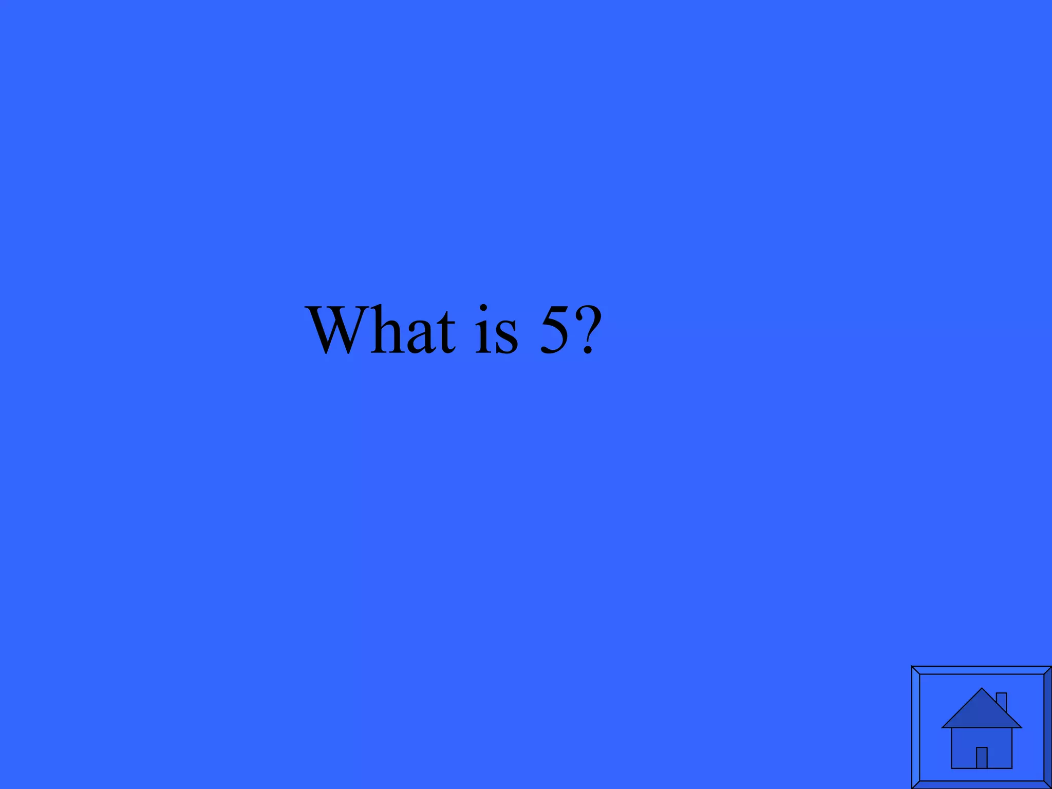 What is 5? 