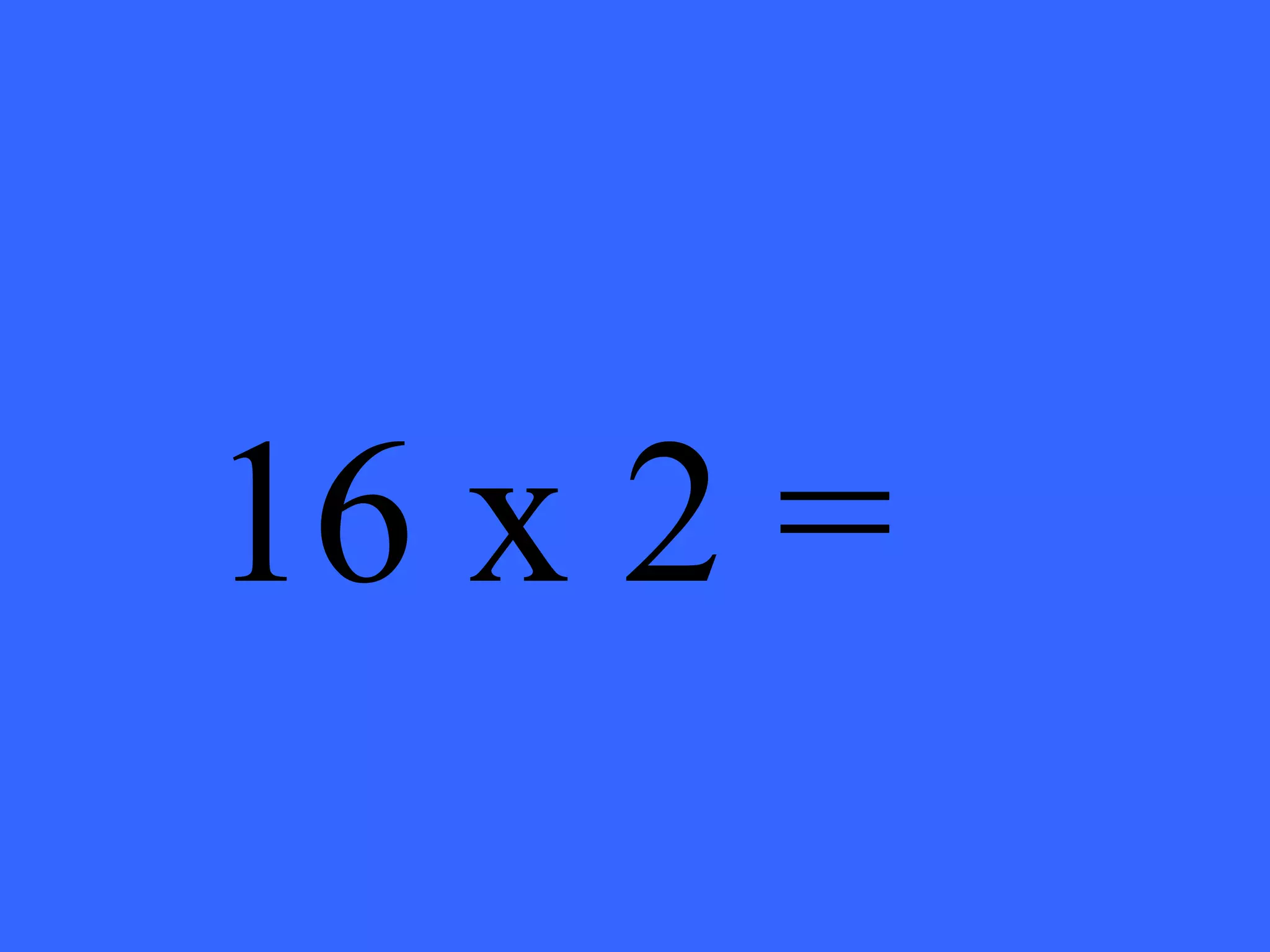 16 x 2 = 