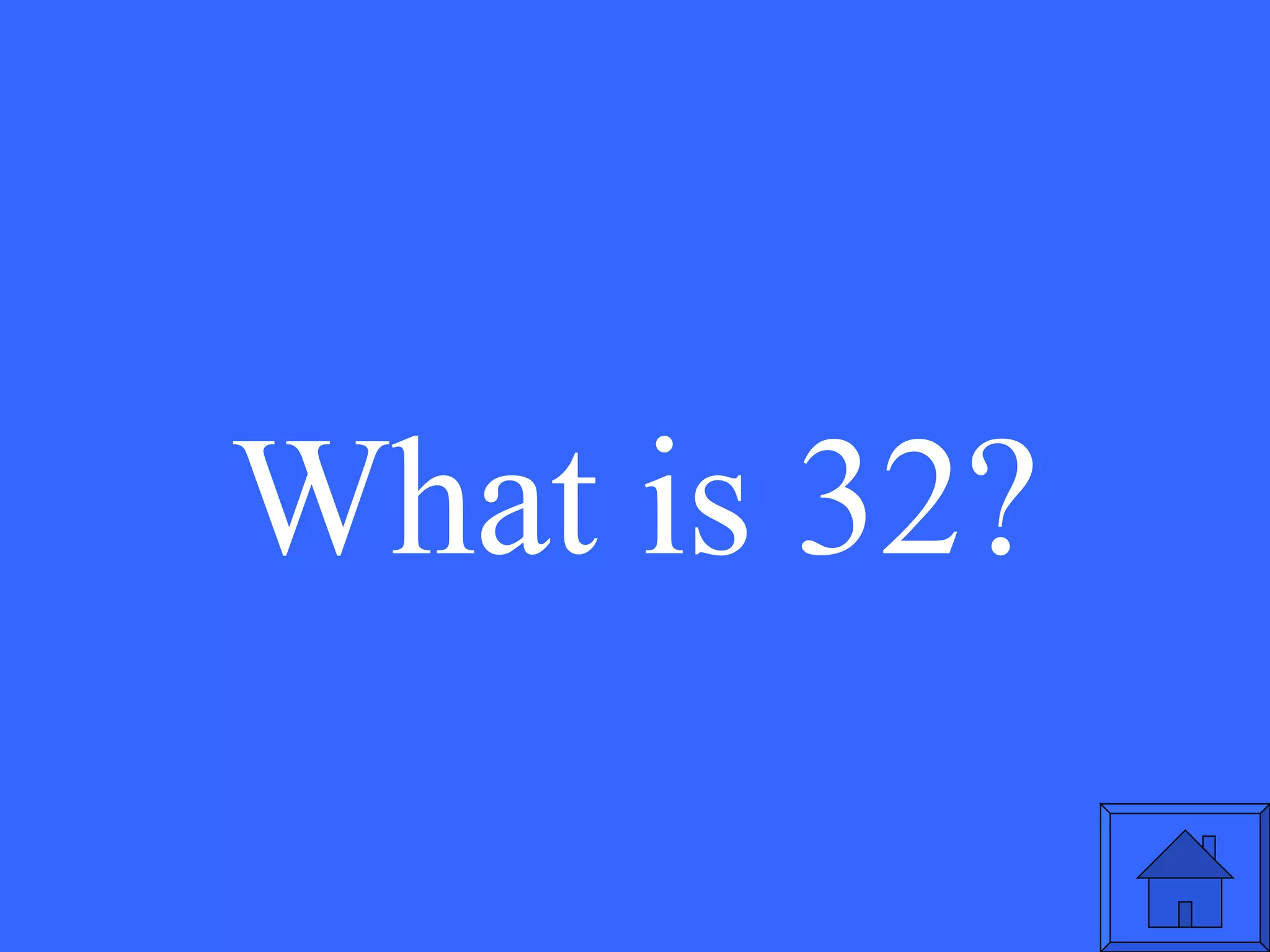 What is 32? 