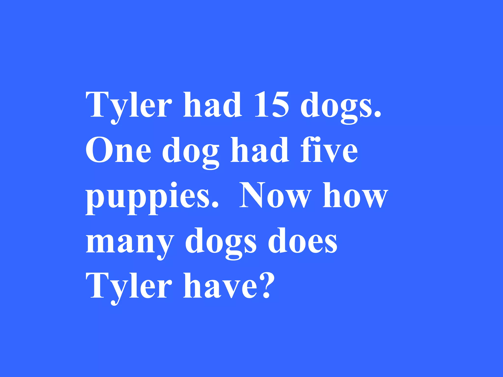 Tyler had 15 dogs.  One dog had five puppies.  Now how many dogs does Tyler have? 
