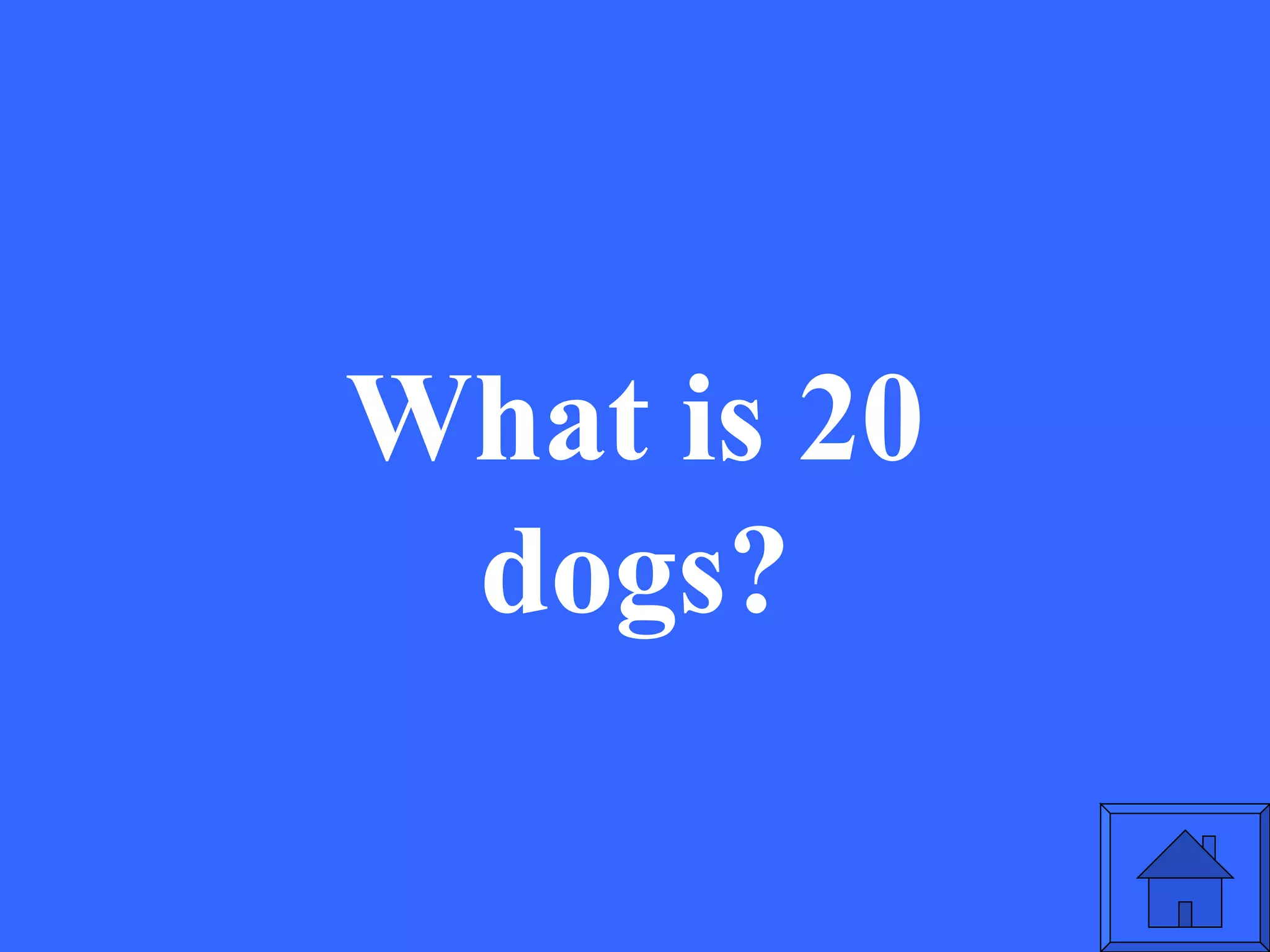 What is 20 dogs? 