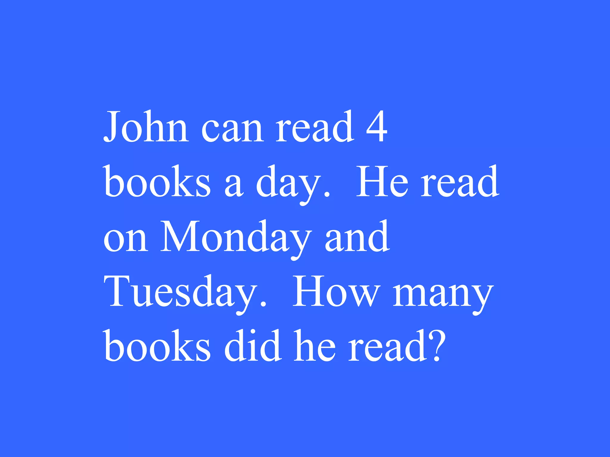 John can read 4 books a day.  He read on Monday and Tuesday.  How many books did he read? 