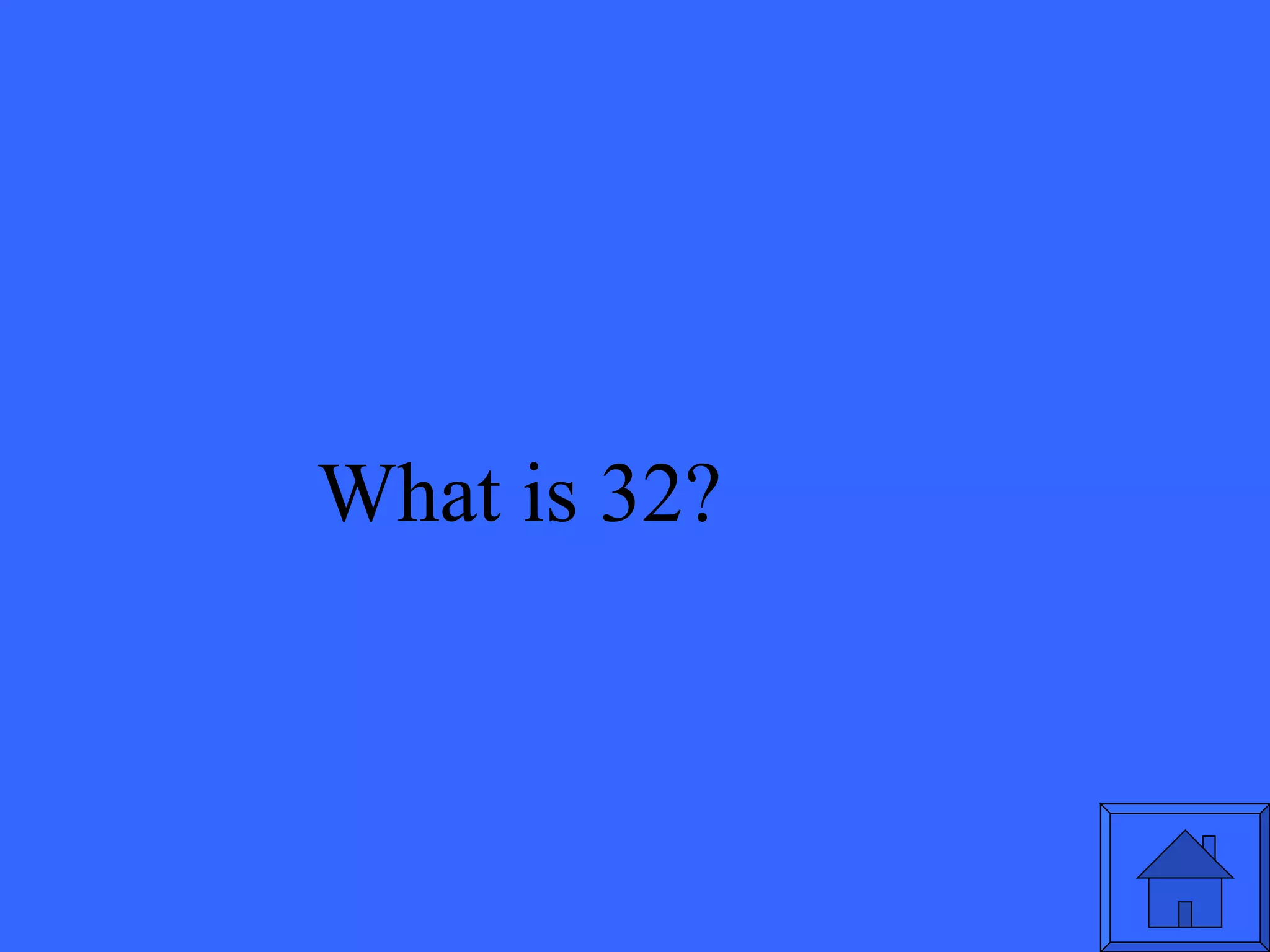What is 32? 