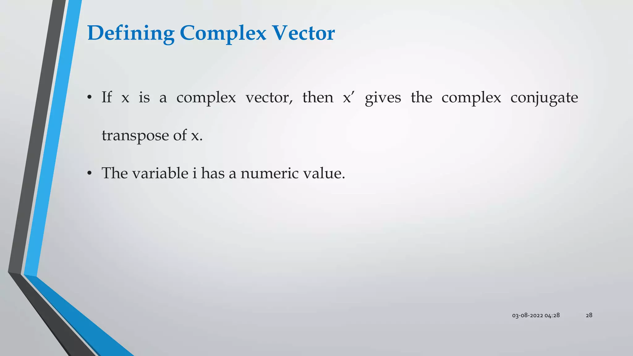 03-08-2022 04:28 28
Defining Complex Vector
• If x is a complex vector, then x’ gives the complex conjugate
transpose of x.
• The variable i has a numeric value.
 