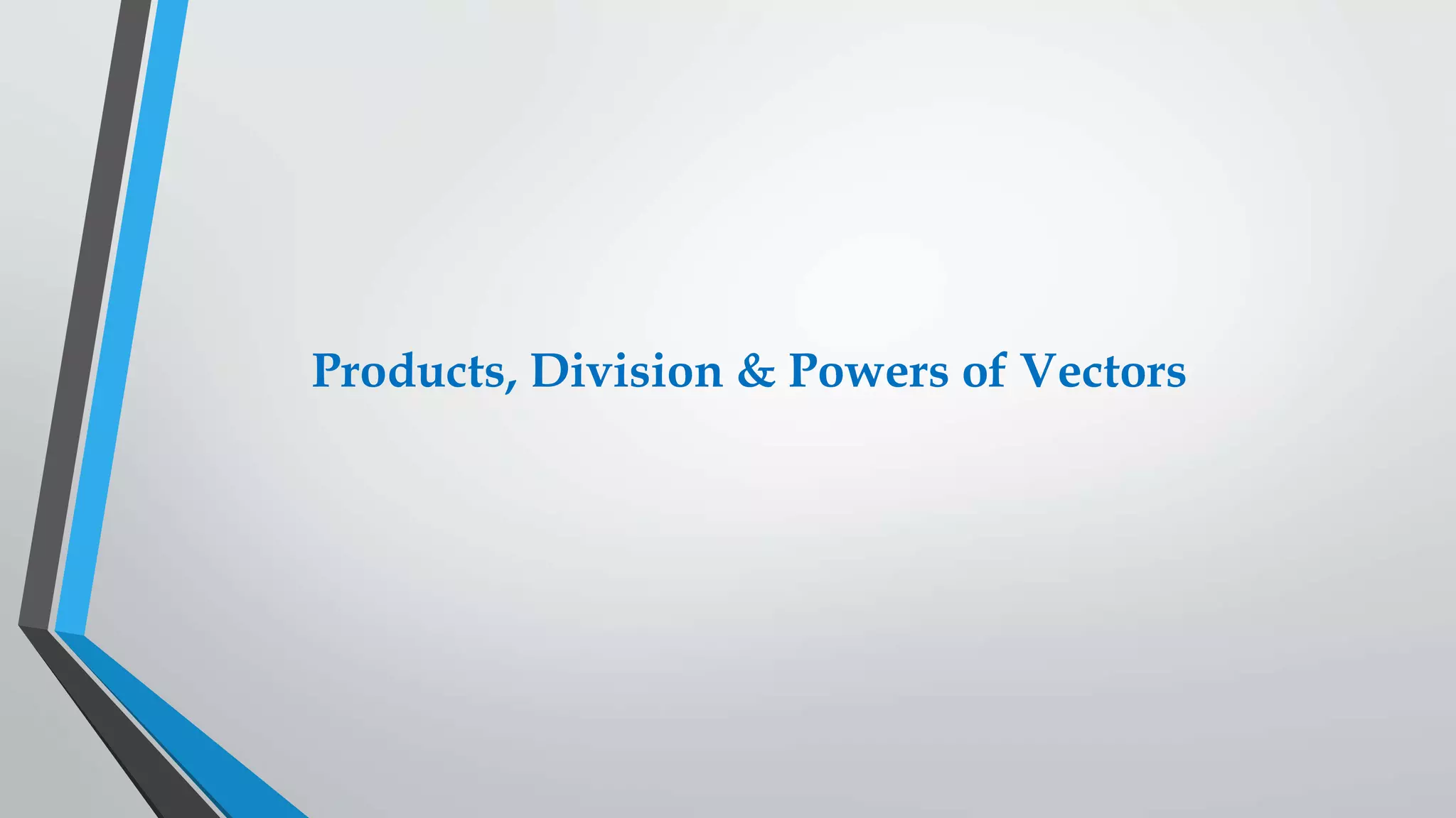 Products, Division & Powers of Vectors
 