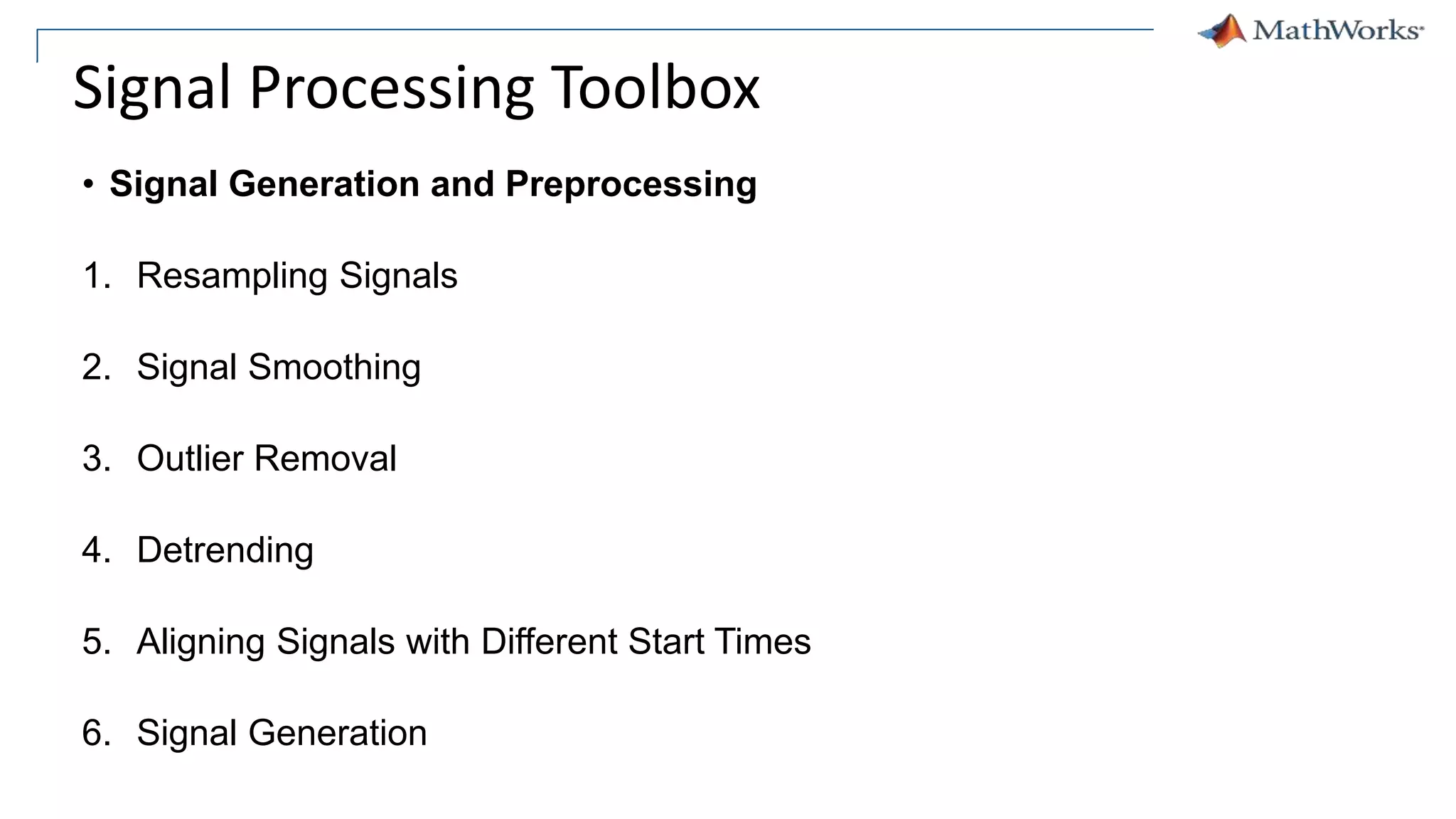 Signal Processing Toolbox
• Signal Generation and Preprocessing
1. Resampling Signals
2. Signal Smoothing
3. Outlier Removal
4. Detrending
5. Aligning Signals with Different Start Times
6. Signal Generation
 