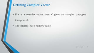 03-08-2022 04:28 28
Defining Complex Vector
• If x is a complex vector, then x’ gives the complex conjugate
transpose of x.
• The variable i has a numeric value.
 