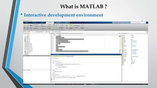 What is MATLAB ?
• Interactive development environment
 