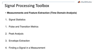 Signal Processing Toolbox
• Measurements and Feature Extraction (Time Domain Analysis)
1. Signal Statistics
1. Pulse and Transition Metrics
2. Peak Analysis
3. Envelope Extraction
4. Finding a Signal in a Measurement
 