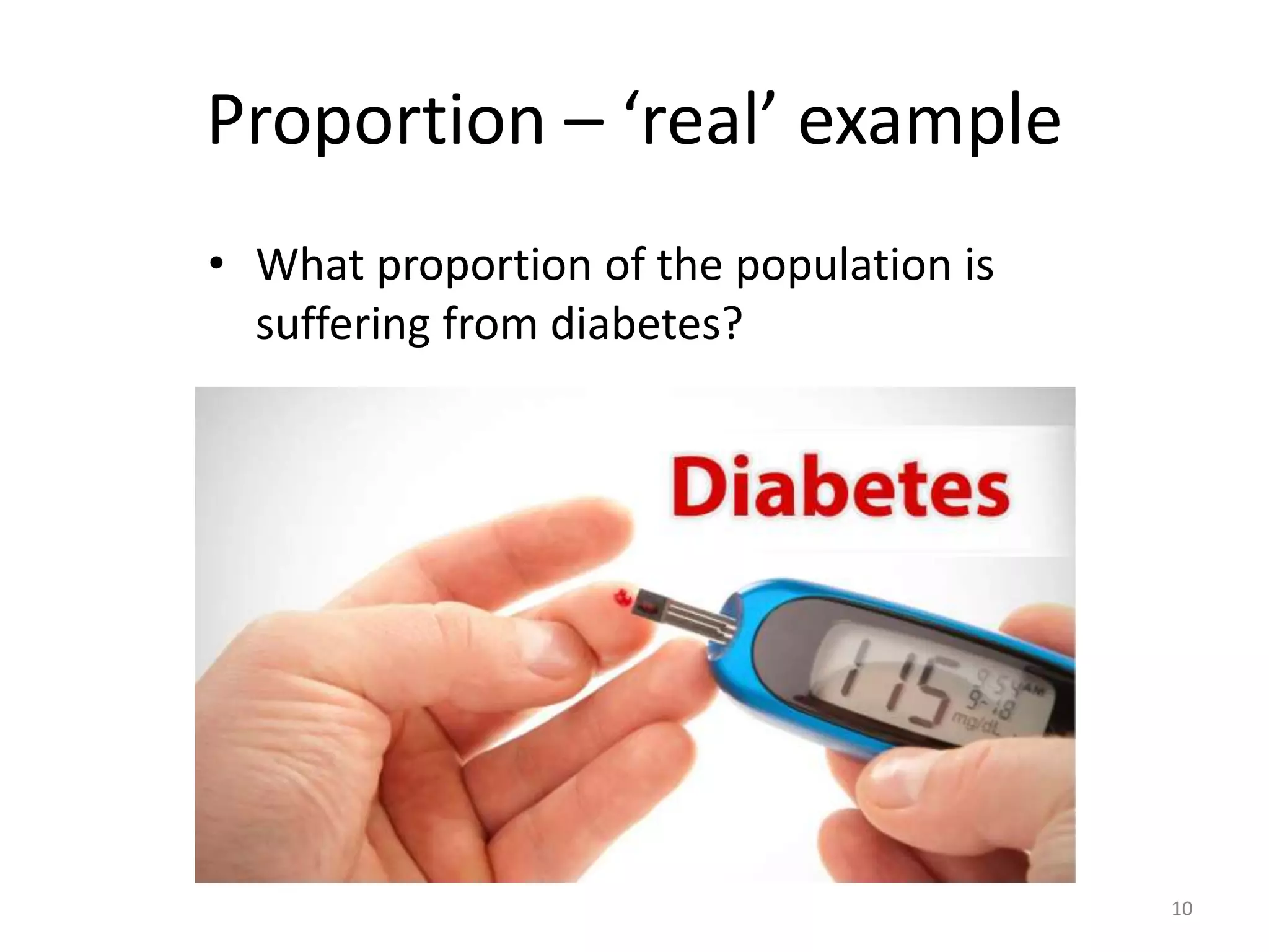 Proportion – ‘real’ example
• What proportion of the population is
suffering from diabetes?
10
 