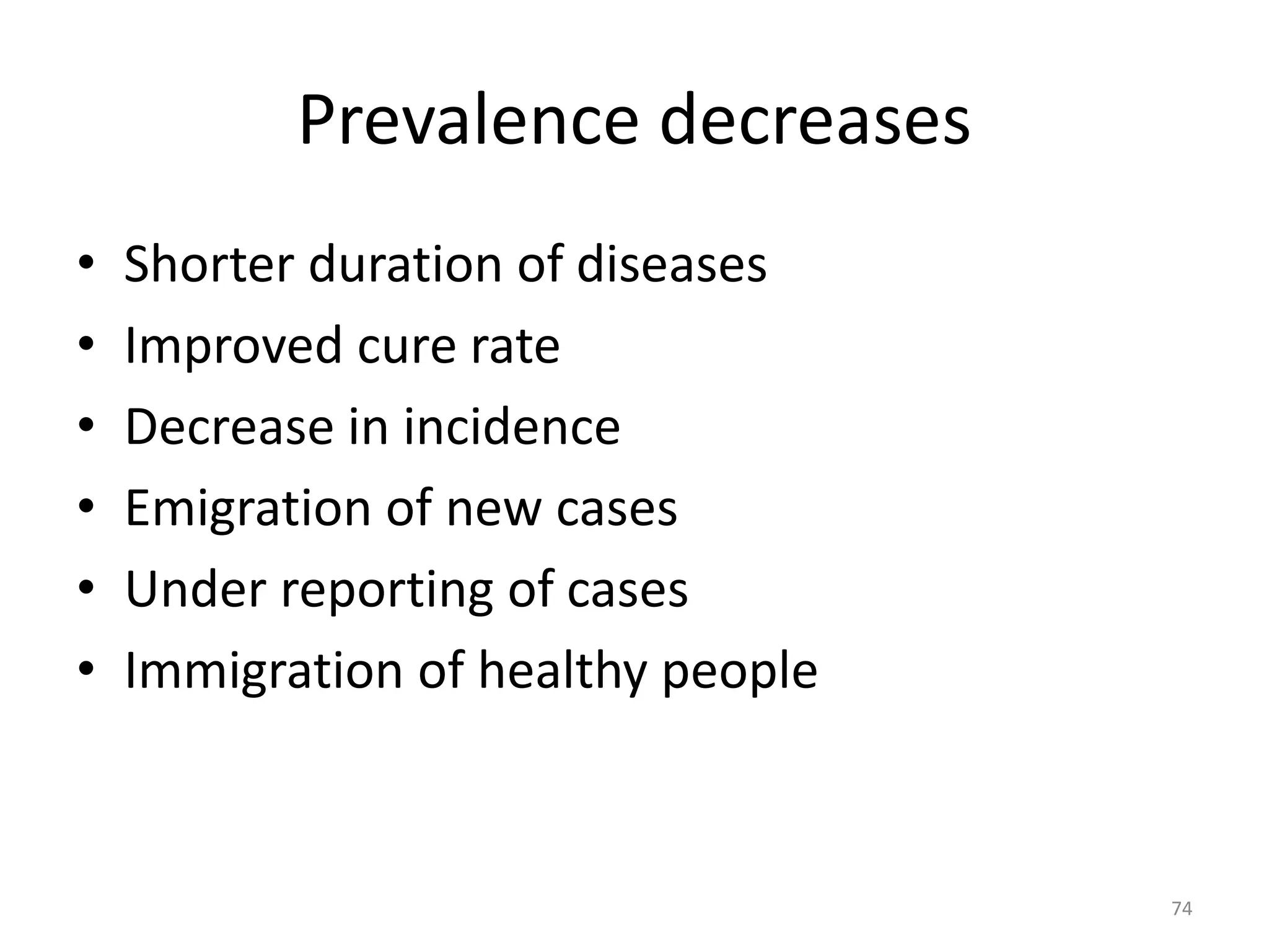 Prevalence decreases
• Shorter duration of diseases
• Improved cure rate
• Decrease in incidence
• Emigration of new cases
• Under reporting of cases
• Immigration of healthy people
74
 