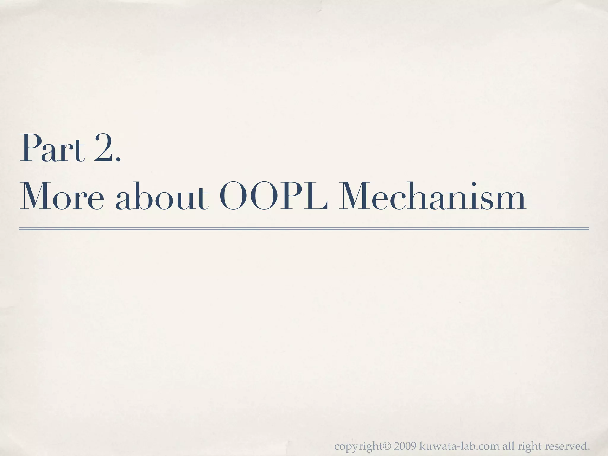 Part 2.
More about OOPL Mechanism




               copyright© 2009 kuwata-lab.com all right reserved.
 