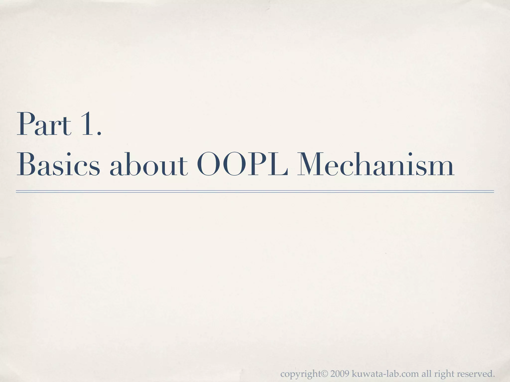Part 1.
Basics about OOPL Mechanism




                copyright© 2009 kuwata-lab.com all right reserved.
 