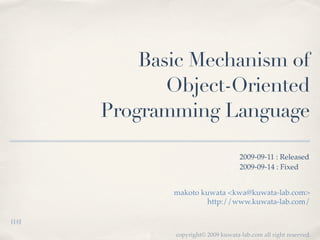 Basic Mechanism of
       Object-Oriented
Programming Language

                              2009-09-11 : Released
                              2009-09-14 : Fixed


       makoto kuwata <kwa@kuwata-lab.com>
               http://www.kuwata-lab.com/



       copyright© 2009 kuwata-lab.com all right reserved.
 