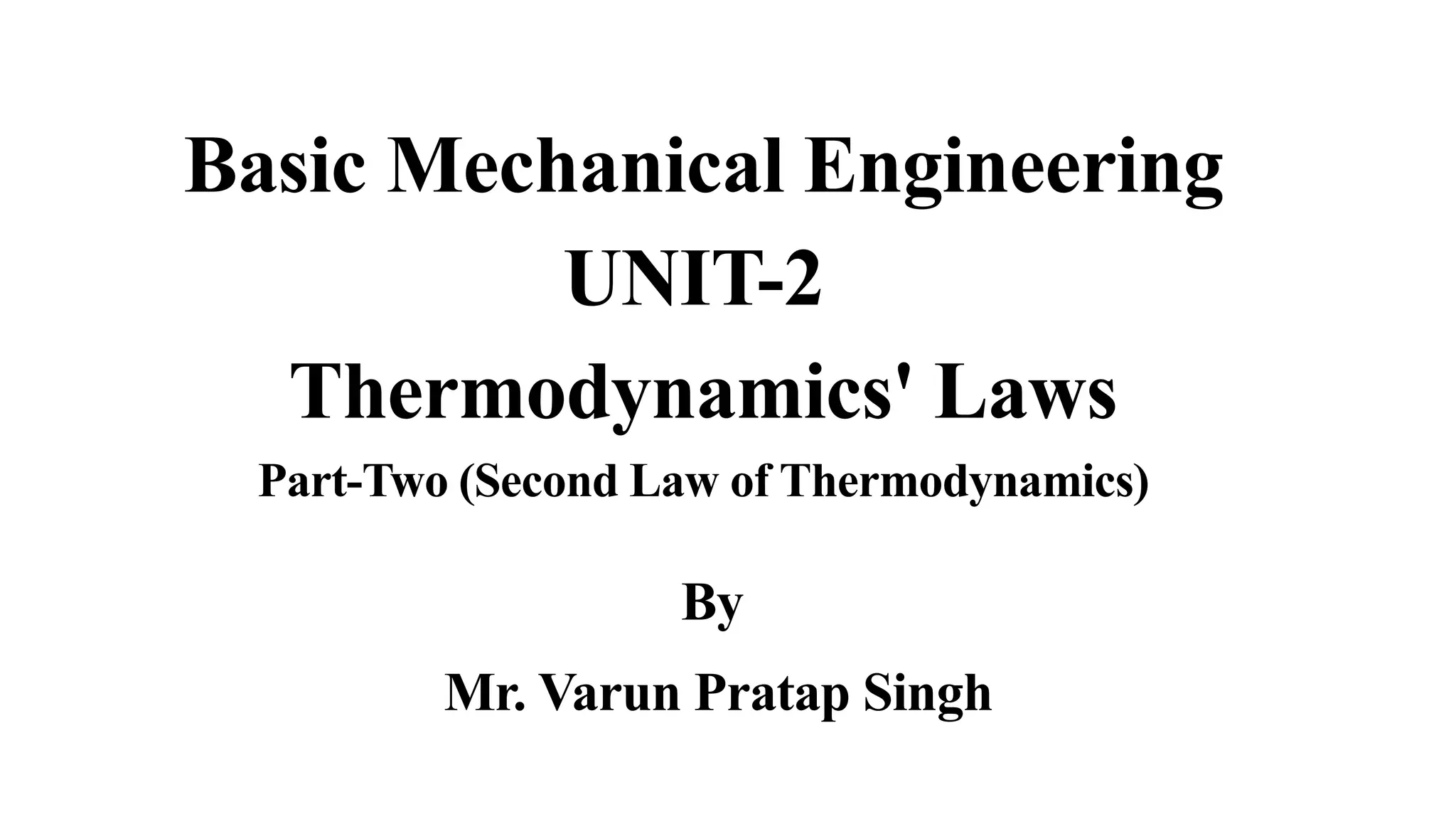 Basic Mechanical Engineering
UNIT-2
Thermodynamics' Laws
Part-Two (Second Law of Thermodynamics)
By
Mr. Varun Pratap Singh