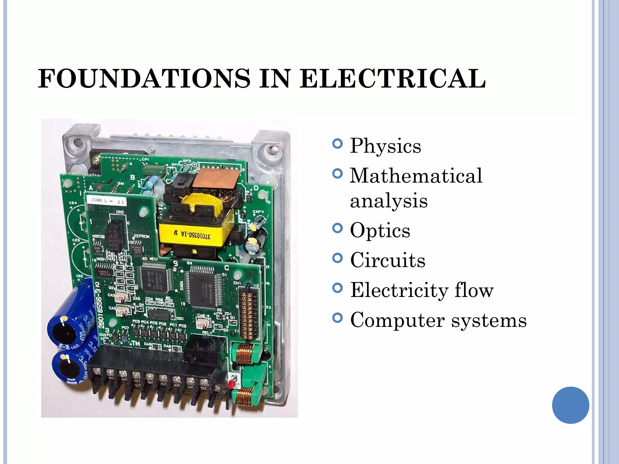 FOUNDATIONS IN ELECTRICAL
 Physics
 Mathematical
analysis
 Optics
 Circuits
 Electricity flow
 Computer systems
 