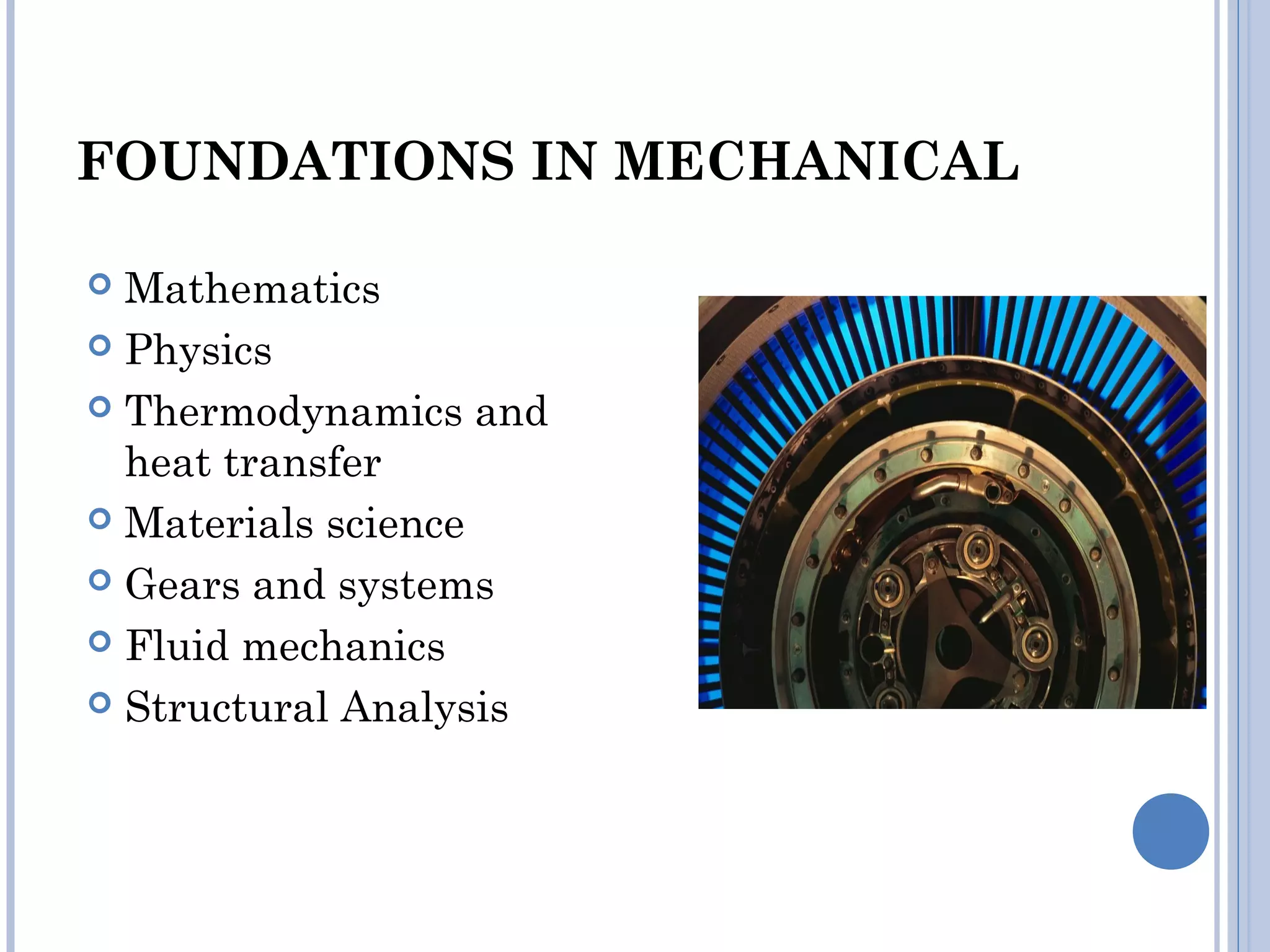 FOUNDATIONS IN MECHANICAL
 Mathematics
 Physics
 Thermodynamics and
heat transfer
 Materials science
 Gears and systems
 Fluid mechanics
 Structural Analysis
 