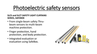 Photoelectric safety sensors
SLCS and SLCT SAFETY LIGHT CURTAINS
SERIES, SAFEBOX
• From single-beam safety Thru-
beam sensors to multi-beam
machine protection.
• Finger protection, hand
protection, and body protection.
• Integrated evaluation or
evaluation using SafeBox.
 